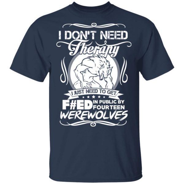 I Don’t Need Therapy I Just Need To Get F#ed In Public By Fourteen Werewolves T-Shirts, Hoodies, Sweater 3