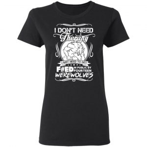 I Don’t Need Therapy I Just Need To Get F#ed In Public By Fourteen Werewolves T-Shirts, Hoodies, Sweater 17