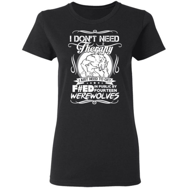 I Don’t Need Therapy I Just Need To Get F#ed In Public By Fourteen Werewolves T-Shirts, Hoodies, Sweater 5