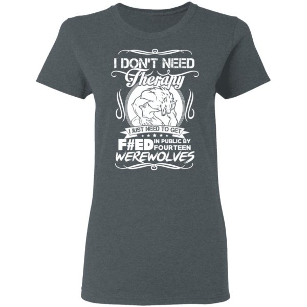 I Don’t Need Therapy I Just Need To Get F#ed In Public By Fourteen Werewolves T-Shirts, Hoodies, Sweater 6