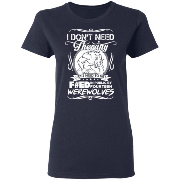 I Don’t Need Therapy I Just Need To Get F#ed In Public By Fourteen Werewolves T-Shirts, Hoodies, Sweater 7