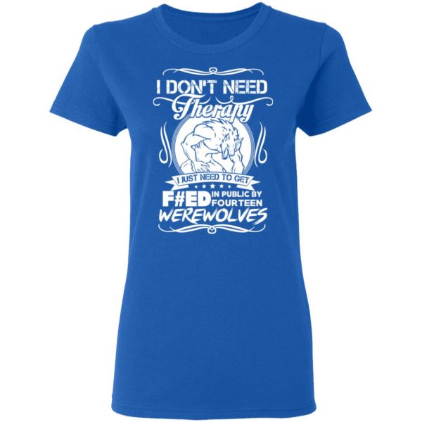 I Don’t Need Therapy I Just Need To Get F#ed In Public By Fourteen Werewolves T-Shirts, Hoodies, Sweater 8