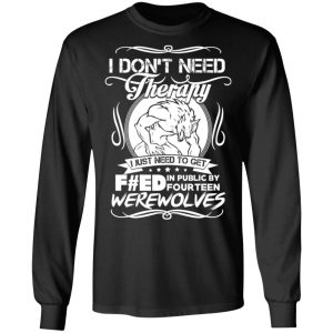 I Don’t Need Therapy I Just Need To Get F#ed In Public By Fourteen Werewolves T-Shirts, Hoodies, Sweater 21