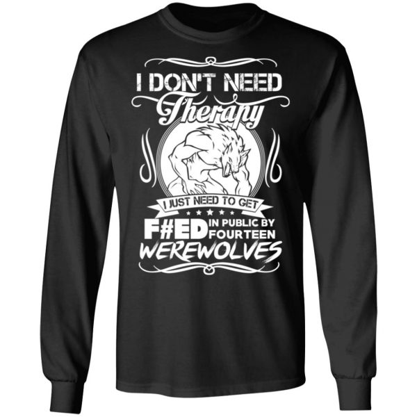 I Don’t Need Therapy I Just Need To Get F#ed In Public By Fourteen Werewolves T-Shirts, Hoodies, Sweater 9