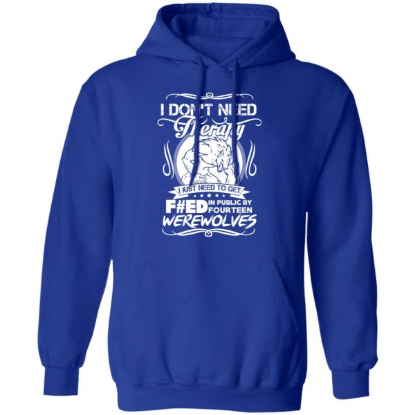 I Don’t Need Therapy I Just Need To Get F#ed In Public By Fourteen Werewolves T-Shirts, Hoodies, Sweater 13