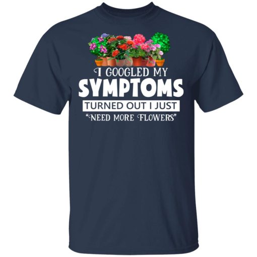 I Googled My Symptoms Turned Out I Just Need More Flowers T-Shirts, Hoodies, Sweater 3