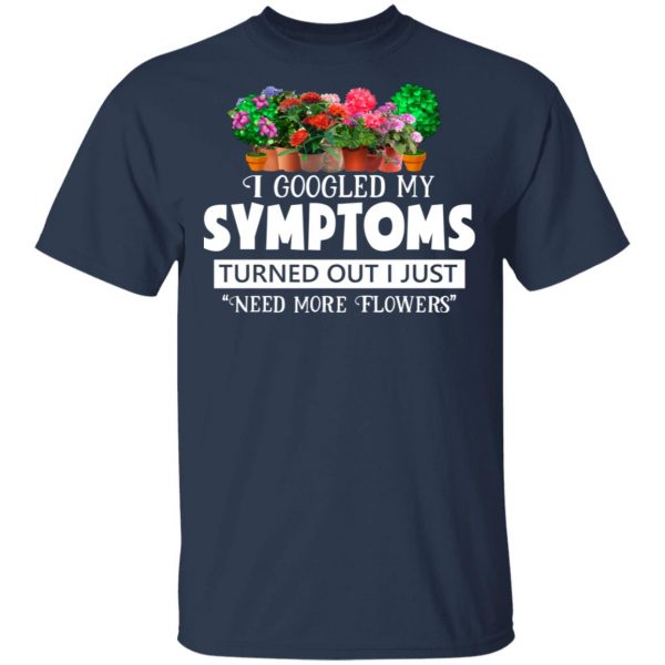 I Googled My Symptoms Turned Out I Just Need More Flowers T-Shirts, Hoodies, Sweater 3