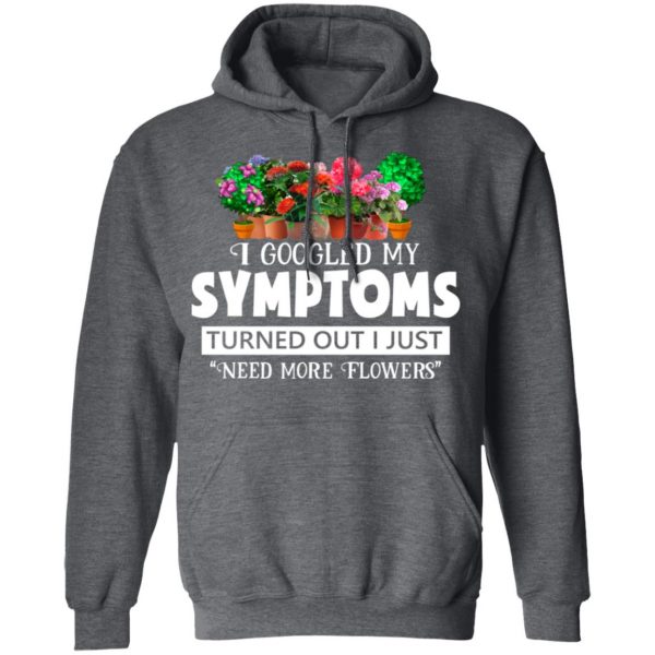I Googled My Symptoms Turned Out I Just Need More Flowers T-Shirts, Hoodies, Sweater 12