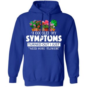 I Googled My Symptoms Turned Out I Just Need More Flowers T-Shirts, Hoodies, Sweater 25