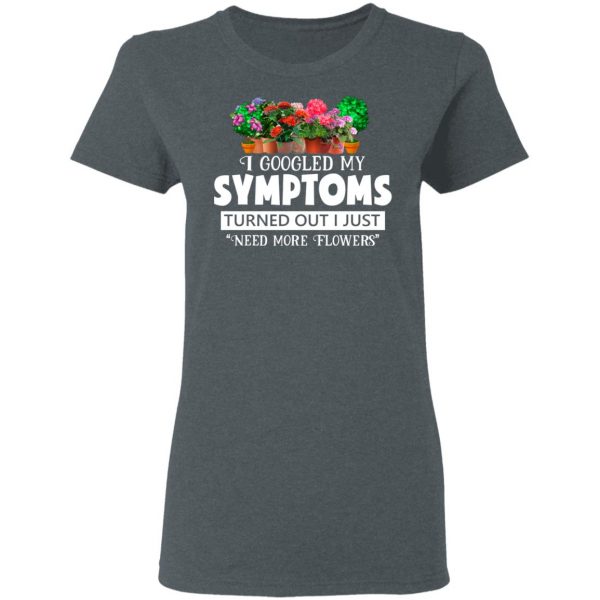 I Googled My Symptoms Turned Out I Just Need More Flowers T-Shirts, Hoodies, Sweater 6