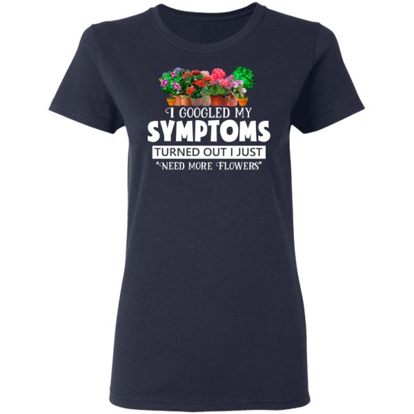 I Googled My Symptoms Turned Out I Just Need More Flowers T-Shirts, Hoodies, Sweater 7