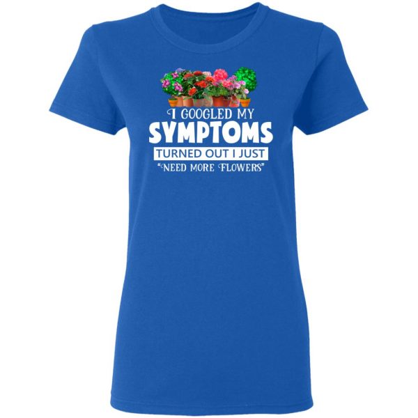 I Googled My Symptoms Turned Out I Just Need More Flowers T-Shirts, Hoodies, Sweater 8