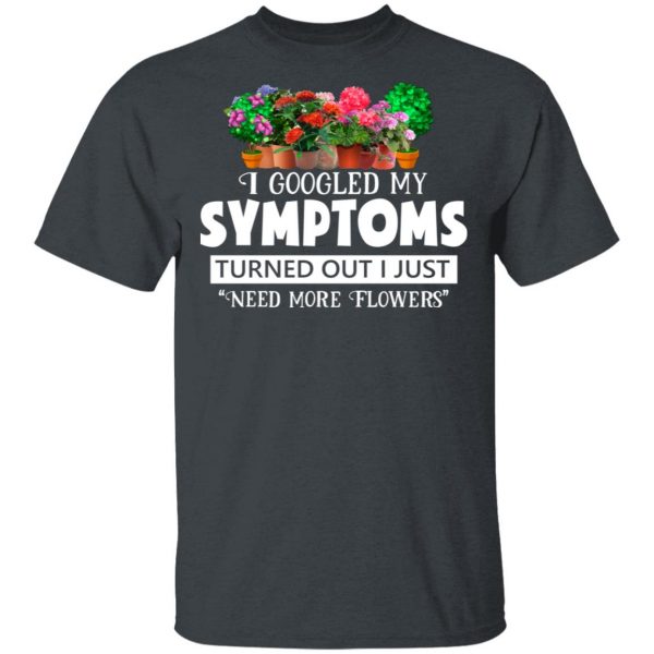 I Googled My Symptoms Turned Out I Just Need More Flowers T-Shirts, Hoodies, Sweater 2
