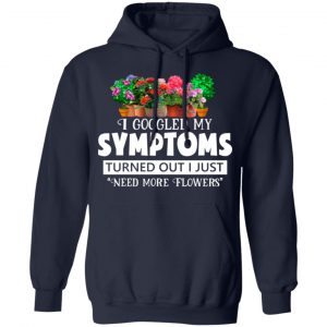 I Googled My Symptoms Turned Out I Just Need More Flowers T-Shirts, Hoodies, Sweater 23