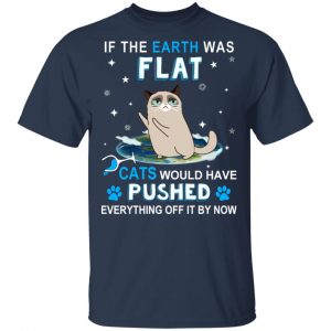 If The Earth Was Flat Cats Would Have Pushed Everything Off It By Now T-Shirts, Hoodies, Sweater 15