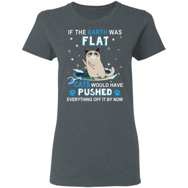 If The Earth Was Flat Cats Would Have Pushed Everything Off It By Now T-Shirts, Hoodies, Sweater 6