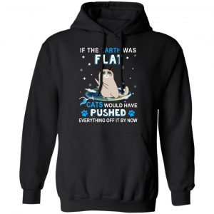 If The Earth Was Flat Cats Would Have Pushed Everything Off It By Now T-Shirts, Hoodies, Sweater 22