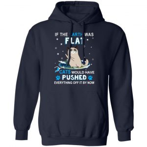 If The Earth Was Flat Cats Would Have Pushed Everything Off It By Now T-Shirts, Hoodies, Sweater 23