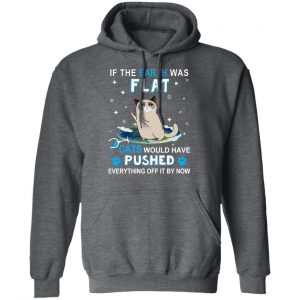 If The Earth Was Flat Cats Would Have Pushed Everything Off It By Now T-Shirts, Hoodies, Sweater 24