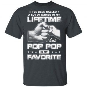 I’ve Been Called A Lot Of Names In My Lifetime But Pop Pop Is My Favorite T-Shirts, Hoodies, Sweater 14
