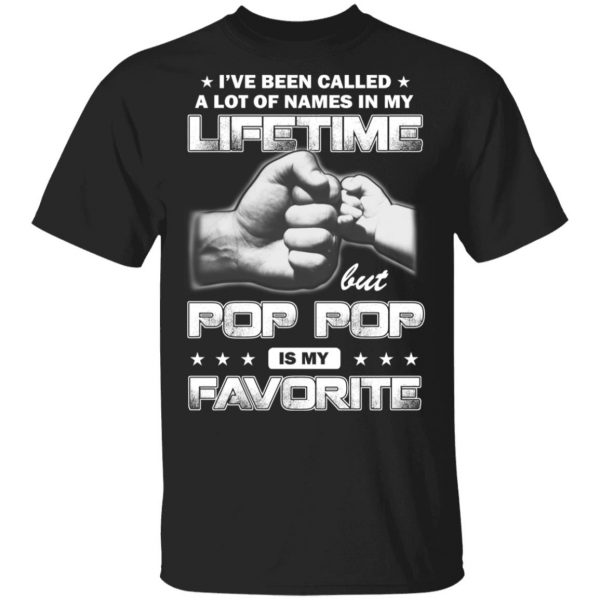 I’ve Been Called A Lot Of Names In My Lifetime But Pop Pop Is My Favorite T-Shirts, Hoodies, Sweater 1