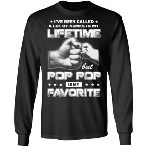 I’ve Been Called A Lot Of Names In My Lifetime But Pop Pop Is My Favorite T-Shirts, Hoodies, Sweater 21
