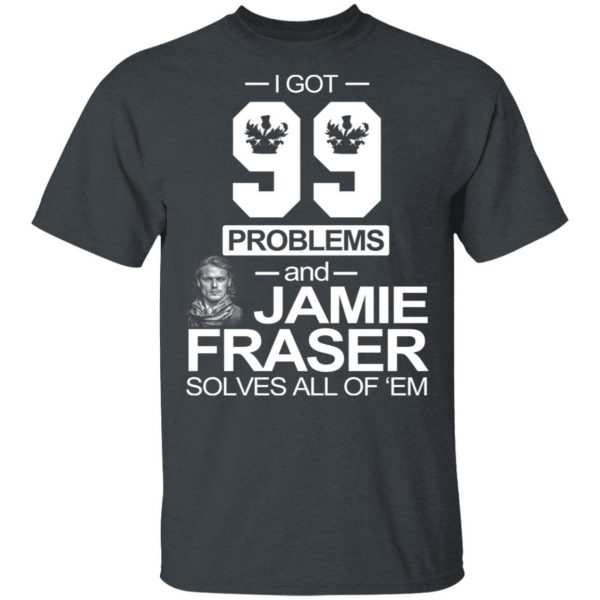 I Got 99 Problems And Jamie Fraser Solves All Of ‘Em T-Shirts, Hoodies, Sweater 2