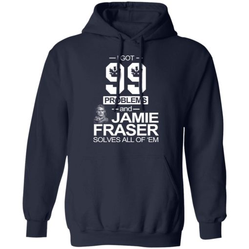 I Got 99 Problems And Jamie Fraser Solves All Of ‘Em T-Shirts, Hoodies, Sweater - Image 11