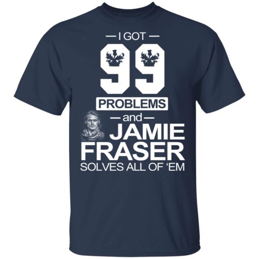 I Got 99 Problems And Jamie Fraser Solves All Of ‘Em T-Shirts, Hoodies, Sweater - Image 3