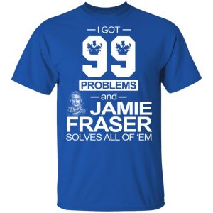 I Got 99 Problems And Jamie Fraser Solves All Of ‘Em T-Shirts, Hoodies, Sweater 16