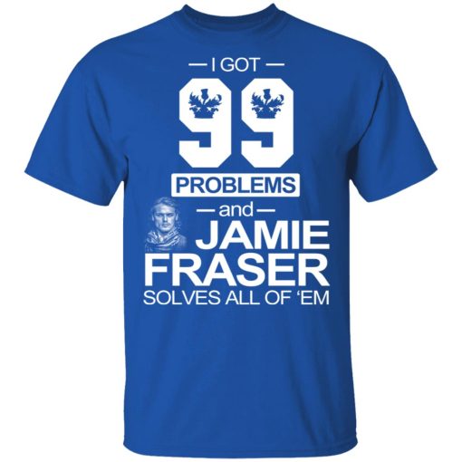 I Got 99 Problems And Jamie Fraser Solves All Of ‘Em T-Shirts, Hoodies, Sweater - Image 4