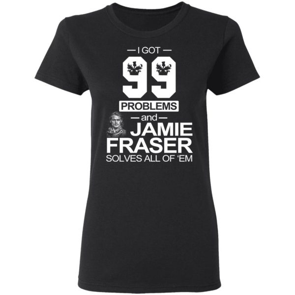 I Got 99 Problems And Jamie Fraser Solves All Of ‘Em T-Shirts, Hoodies, Sweater 5