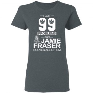 I Got 99 Problems And Jamie Fraser Solves All Of ‘Em T-Shirts, Hoodies, Sweater 18
