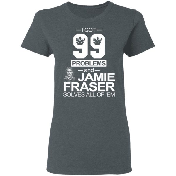 I Got 99 Problems And Jamie Fraser Solves All Of ‘Em T-Shirts, Hoodies, Sweater 6