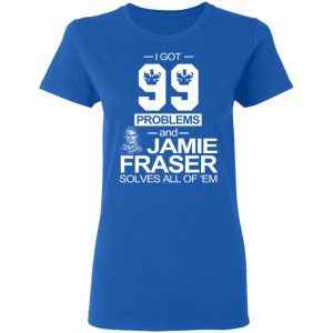 I Got 99 Problems And Jamie Fraser Solves All Of ‘Em T-Shirts, Hoodies, Sweater 20
