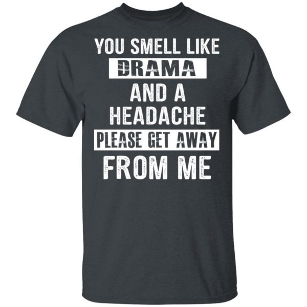 You Smell Like Drama And A Headache Please Get Away From Me T-Shirts, Hoodies, Sweater 2