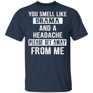 You Smell Like Drama And A Headache Please Get Away From Me T-Shirts, Hoodies, Sweater 15