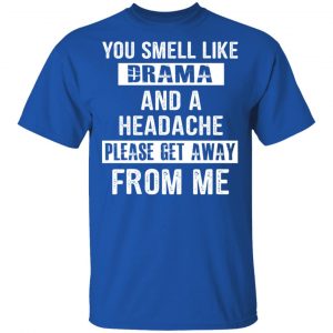 You Smell Like Drama And A Headache Please Get Away From Me T-Shirts, Hoodies, Sweater 16