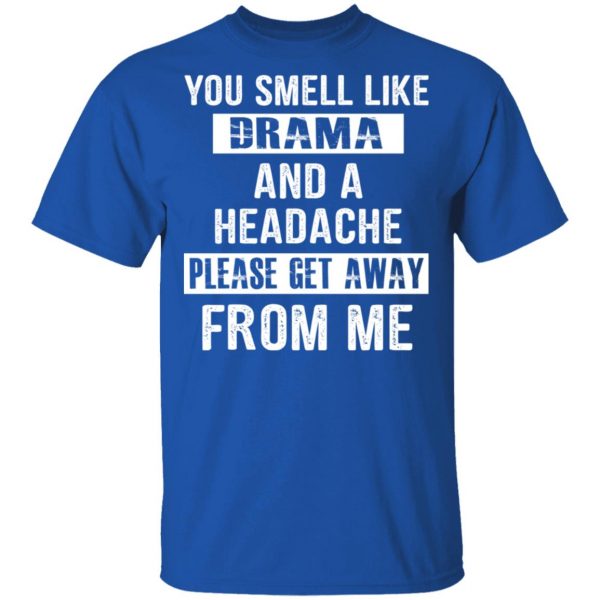 You Smell Like Drama And A Headache Please Get Away From Me T-Shirts, Hoodies, Sweater 4