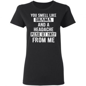 You Smell Like Drama And A Headache Please Get Away From Me T-Shirts, Hoodies, Sweater 17