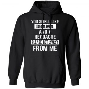 You Smell Like Drama And A Headache Please Get Away From Me T-Shirts, Hoodies, Sweater 22
