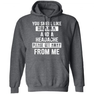You Smell Like Drama And A Headache Please Get Away From Me T-Shirts, Hoodies, Sweater 24