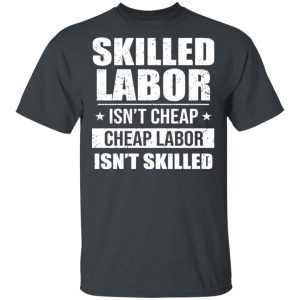 Skilled Labor Isn’t Cheap Cheap Labor Isn’t Skilled T-Shirts, Hoodies, Sweater Jobs 2