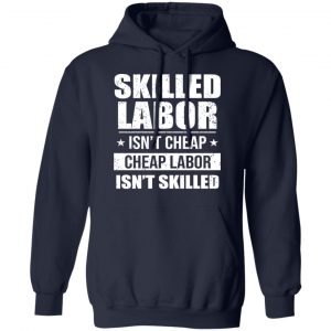 Skilled Labor Isn’t Cheap Cheap Labor Isn’t Skilled T-Shirts, Hoodies, Sweater 23