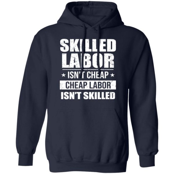 Skilled Labor Isn’t Cheap Cheap Labor Isn’t Skilled T-Shirts, Hoodies, Sweater 11