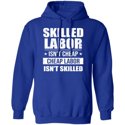 Skilled Labor Isn’t Cheap Cheap Labor Isn’t Skilled T-Shirts, Hoodies, Sweater - Image 13