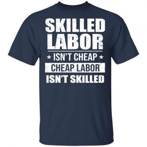 Skilled Labor Isn’t Cheap Cheap Labor Isn’t Skilled T-Shirts, Hoodies, Sweater 15