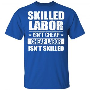 Skilled Labor Isn’t Cheap Cheap Labor Isn’t Skilled T-Shirts, Hoodies, Sweater 16