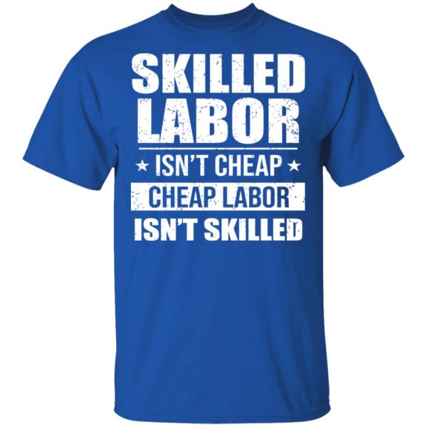 Skilled Labor Isn’t Cheap Cheap Labor Isn’t Skilled T-Shirts, Hoodies, Sweater 4