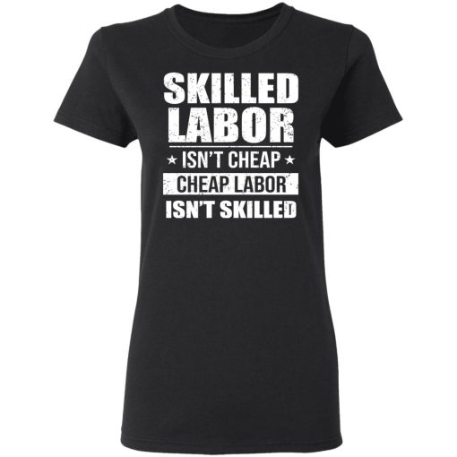 Skilled Labor Isn’t Cheap Cheap Labor Isn’t Skilled T-Shirts, Hoodies, Sweater - Image 5